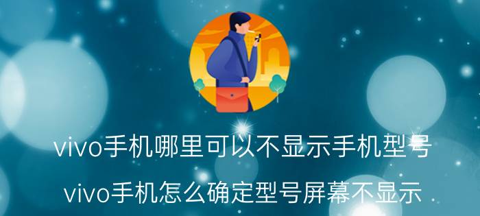 vivo手机哪里可以不显示手机型号 vivo手机怎么确定型号屏幕不显示？